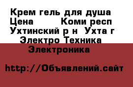 Крем-гель для душа › Цена ­ 70 - Коми респ., Ухтинский р-н, Ухта г. Электро-Техника » Электроника   